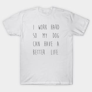 I work hard so my dog can have a better life. T-Shirt